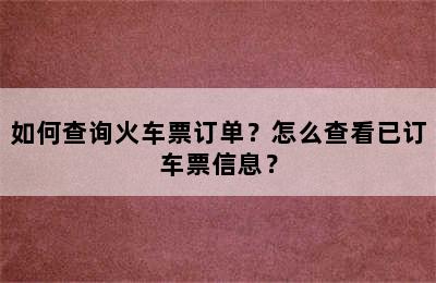 如何查询火车票订单？怎么查看已订车票信息？
