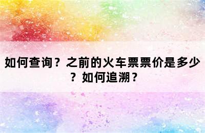如何查询？之前的火车票票价是多少？如何追溯？
