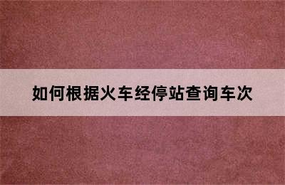 如何根据火车经停站查询车次