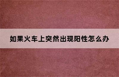 如果火车上突然出现阳性怎么办