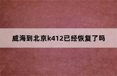 威海到北京k412已经恢复了吗