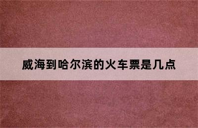 威海到哈尔滨的火车票是几点