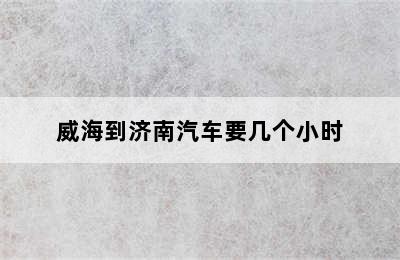 威海到济南汽车要几个小时