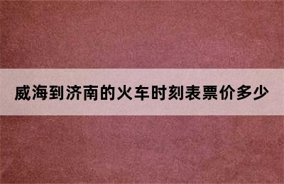 威海到济南的火车时刻表票价多少