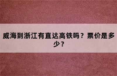威海到浙江有直达高铁吗？票价是多少？