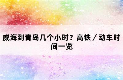 威海到青岛几个小时？高铁／动车时间一览