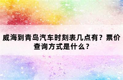 威海到青岛汽车时刻表几点有？票价查询方式是什么？