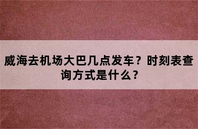 威海去机场大巴几点发车？时刻表查询方式是什么？