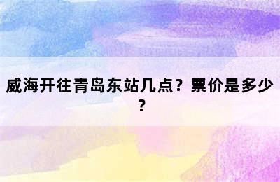 威海开往青岛东站几点？票价是多少？