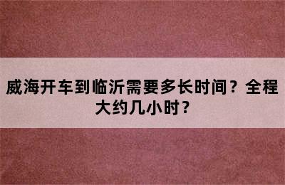 威海开车到临沂需要多长时间？全程大约几小时？