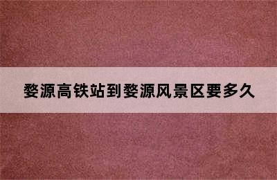 婺源高铁站到婺源风景区要多久