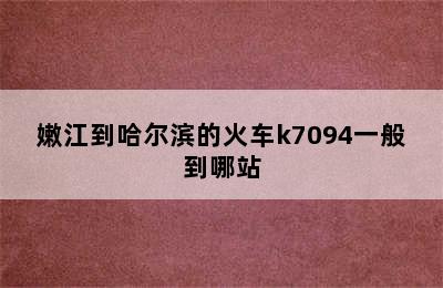 嫩江到哈尔滨的火车k7094一般到哪站