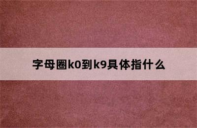 字母圈k0到k9具体指什么