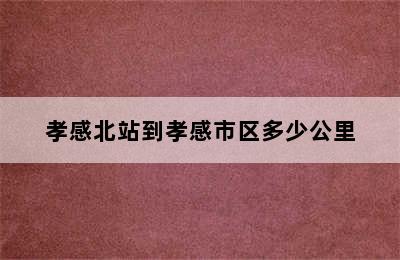 孝感北站到孝感市区多少公里