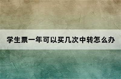 学生票一年可以买几次中转怎么办