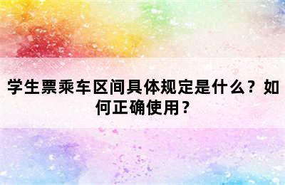 学生票乘车区间具体规定是什么？如何正确使用？