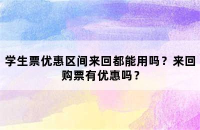 学生票优惠区间来回都能用吗？来回购票有优惠吗？