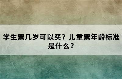 学生票几岁可以买？儿童票年龄标准是什么？