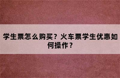 学生票怎么购买？火车票学生优惠如何操作？