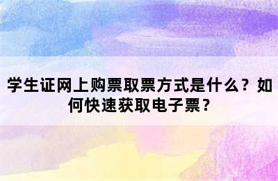 学生证网上购票取票方式是什么？如何快速获取电子票？