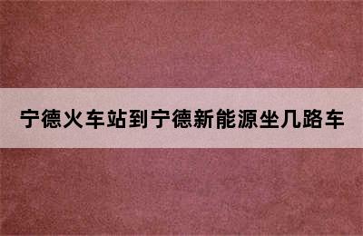 宁德火车站到宁德新能源坐几路车