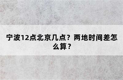 宁波12点北京几点？两地时间差怎么算？