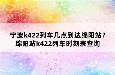 宁波k422列车几点到达绵阳站？绵阳站k422列车时刻表查询