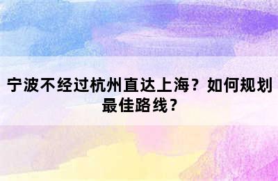 宁波不经过杭州直达上海？如何规划最佳路线？