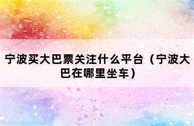 宁波买大巴票关注什么平台（宁波大巴在哪里坐车）