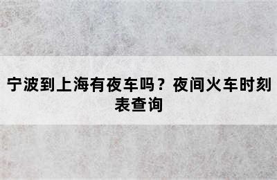 宁波到上海有夜车吗？夜间火车时刻表查询