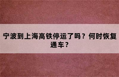 宁波到上海高铁停运了吗？何时恢复通车？