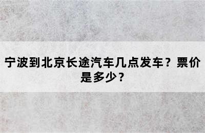 宁波到北京长途汽车几点发车？票价是多少？