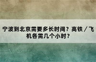 宁波到北京需要多长时间？高铁／飞机各需几个小时？