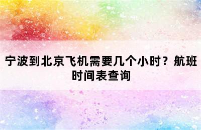 宁波到北京飞机需要几个小时？航班时间表查询