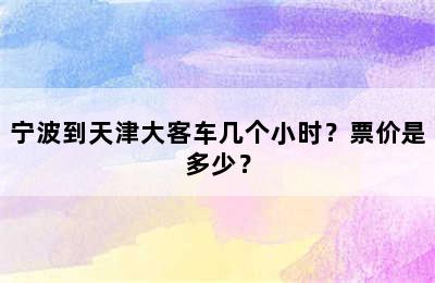 宁波到天津大客车几个小时？票价是多少？