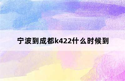 宁波到成都k422什么时候到