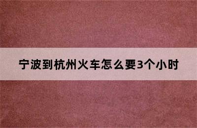 宁波到杭州火车怎么要3个小时