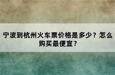 宁波到杭州火车票价格是多少？怎么购买最便宜？