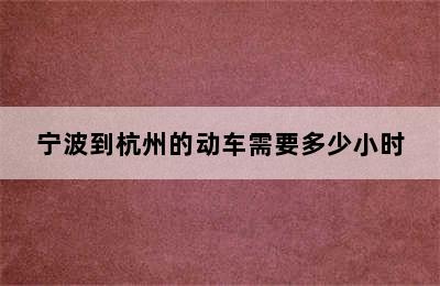 宁波到杭州的动车需要多少小时