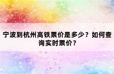 宁波到杭州高铁票价是多少？如何查询实时票价？