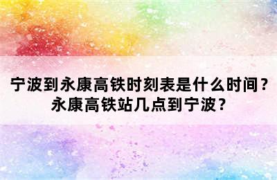 宁波到永康高铁时刻表是什么时间？永康高铁站几点到宁波？