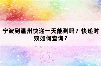 宁波到温州快递一天能到吗？快递时效如何查询？