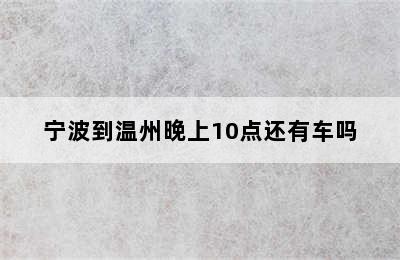 宁波到温州晚上10点还有车吗