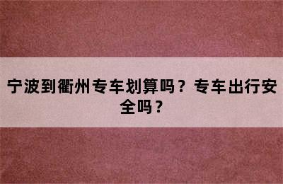 宁波到衢州专车划算吗？专车出行安全吗？