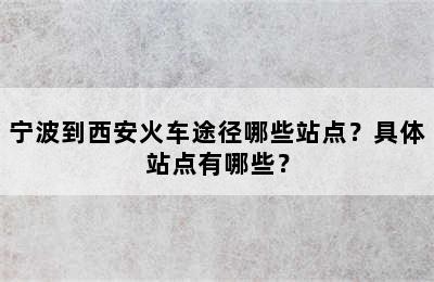 宁波到西安火车途径哪些站点？具体站点有哪些？