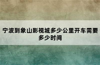 宁波到象山影视城多少公里开车需要多少时间