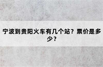宁波到贵阳火车有几个站？票价是多少？