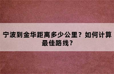 宁波到金华距离多少公里？如何计算最佳路线？