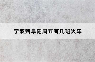 宁波到阜阳周五有几班火车