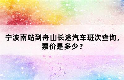 宁波南站到舟山长途汽车班次查询，票价是多少？